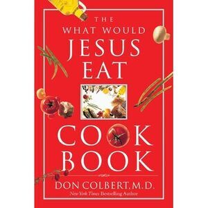 The What Would Jesus Eat Cookbook: Healthy Eating Based on Biblical Principles -